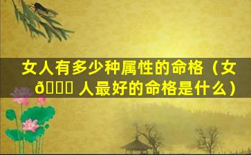 女人有多少种属性的命格（女 🐒 人最好的命格是什么）